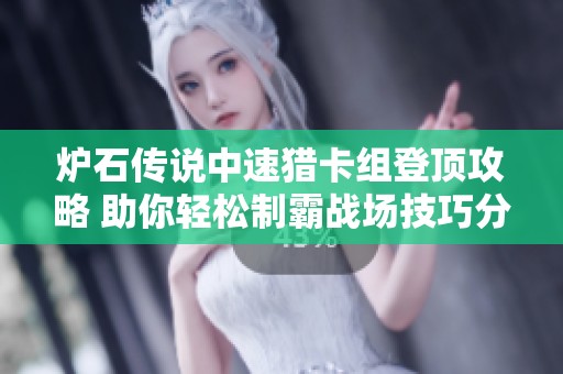 炉石传说中速猎卡组登顶攻略 助你轻松制霸战场技巧分享