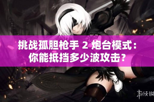 挑战孤胆枪手 2 炮台模式：你能抵挡多少波攻击？