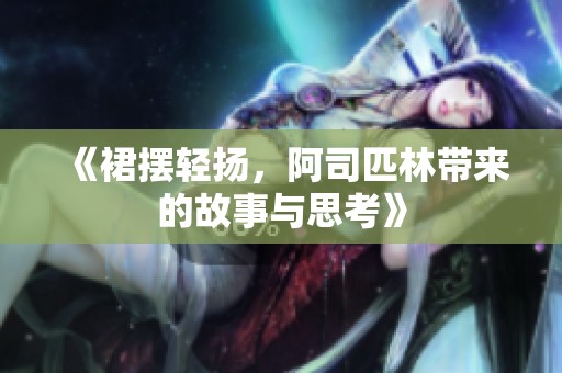《裙摆轻扬，阿司匹林带来的故事与思考》