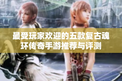 最受玩家欢迎的五款复古魂环传奇手游推荐与评测