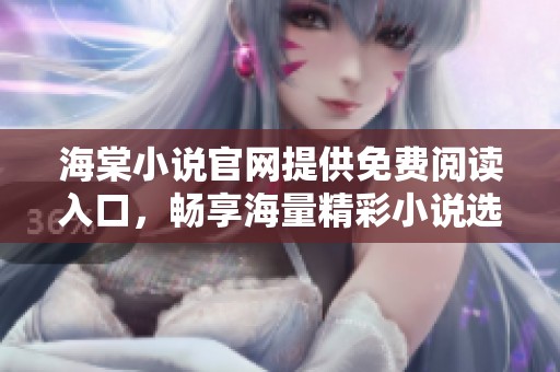 海棠小说官网提供免费阅读入口，畅享海量精彩小说选集