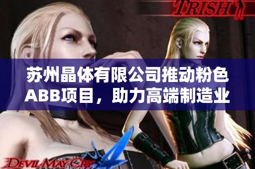苏州晶体有限公司推动粉色ABB项目，助力高端制造业发展