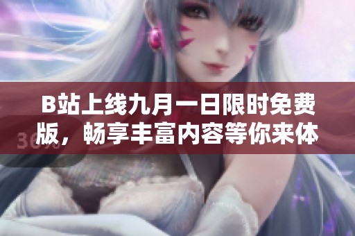 B站上线九月一日限时免费版，畅享丰富内容等你来体验