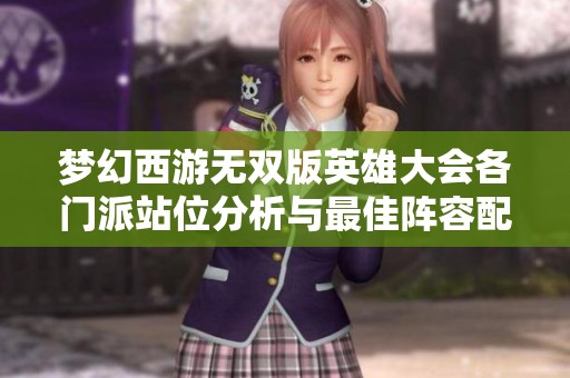梦幻西游无双版英雄大会各门派站位分析与最佳阵容配置攻略