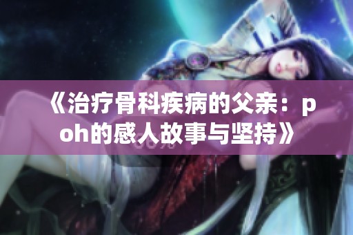 《治疗骨科疾病的父亲：poh的感人故事与坚持》