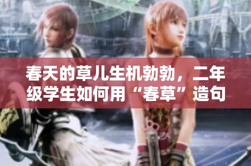 春天的草儿生机勃勃，二年级学生如何用“春草”造句呢
