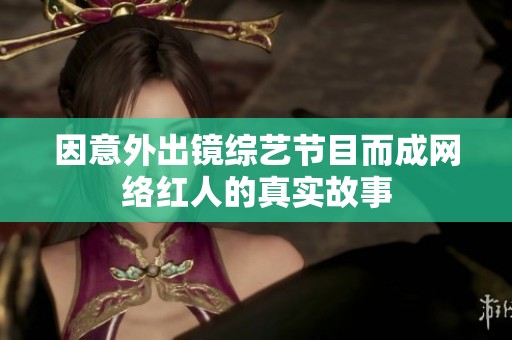 因意外出镜综艺节目而成网络红人的真实故事