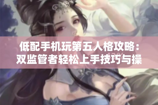 低配手机玩第五人格攻略：双监管者轻松上手技巧与操作提升方法