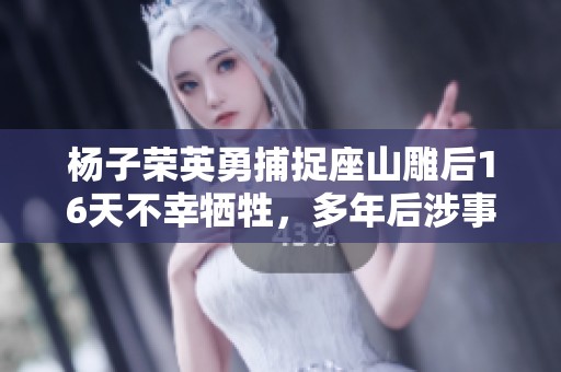 杨子荣英勇捕捉座山雕后16天不幸牺牲，多年后涉事农民自首真相揭晓