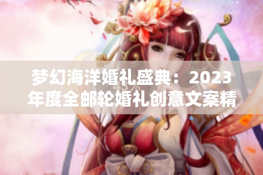 梦幻海洋婚礼盛典：2023年度全邮轮婚礼创意文案精华分享