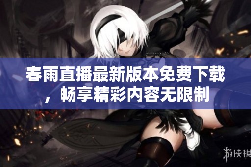 春雨直播最新版本免费下载，畅享精彩内容无限制