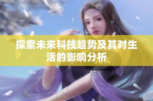 探索未来科技趋势及其对生活的影响分析