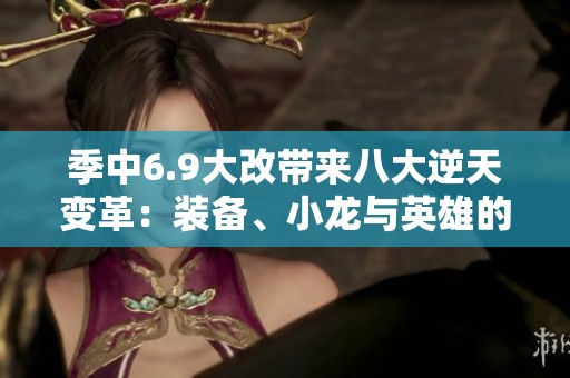 季中6.9大改带来八大逆天变革：装备、小龙与英雄的重塑之路