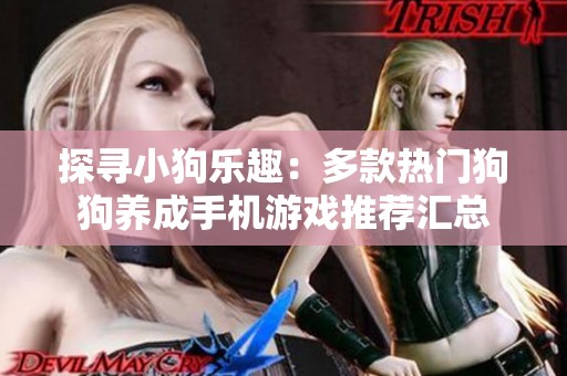 探寻小狗乐趣：多款热门狗狗养成手机游戏推荐汇总