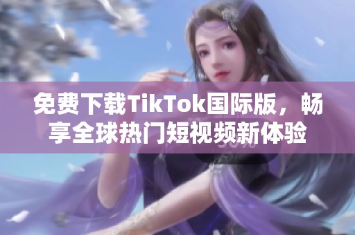 免费下载TikTok国际版，畅享全球热门短视频新体验