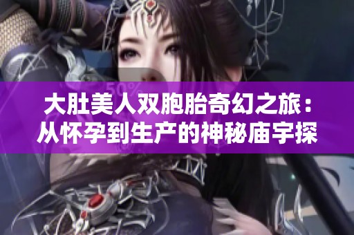 大肚美人双胞胎奇幻之旅：从怀孕到生产的神秘庙宇探索