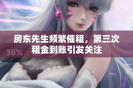 房东先生频繁催租，第三次租金到账引发关注