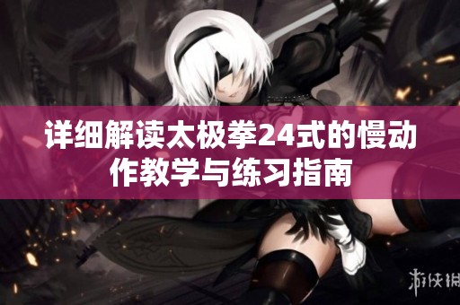 详细解读太极拳24式的慢动作教学与练习指南