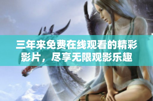 三年来免费在线观看的精彩影片，尽享无限观影乐趣