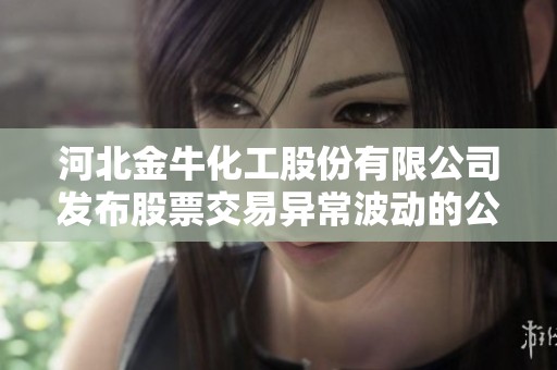 河北金牛化工股份有限公司发布股票交易异常波动的公告解读