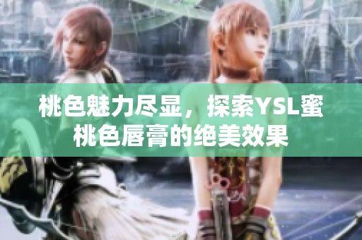桃色魅力尽显，探索YSL蜜桃色唇膏的绝美效果