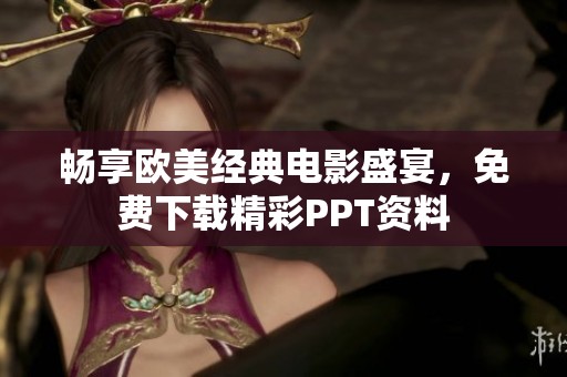 畅享欧美经典电影盛宴，免费下载精彩PPT资料