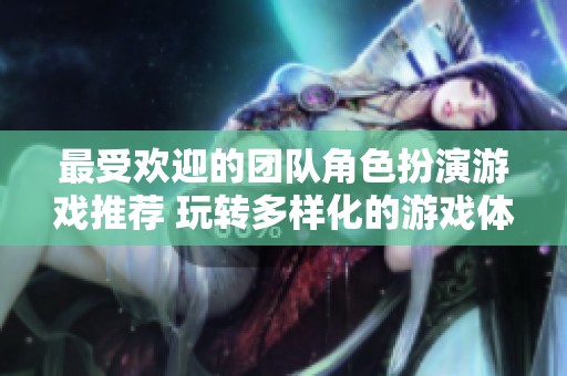 最受欢迎的团队角色扮演游戏推荐 玩转多样化的游戏体验
