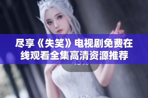 尽享《失笑》电视剧免费在线观看全集高清资源推荐