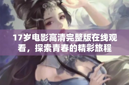 17岁电影高清完整版在线观看，探索青春的精彩旅程