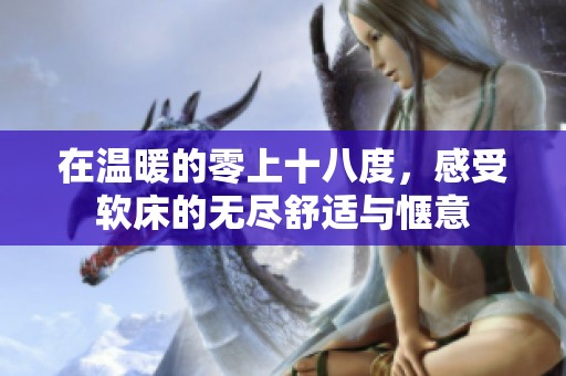 在温暖的零上十八度，感受软床的无尽舒适与惬意