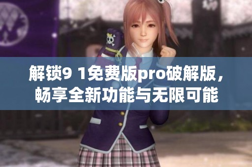 解锁9 1免费版pro破解版，畅享全新功能与无限可能