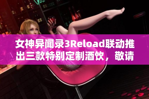 女神异闻录3Reload联动推出三款特别定制酒饮，敬请期待!