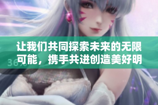 让我们共同探索未来的无限可能，携手共进创造美好明天