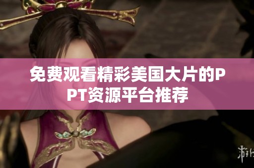 免费观看精彩美国大片的PPT资源平台推荐