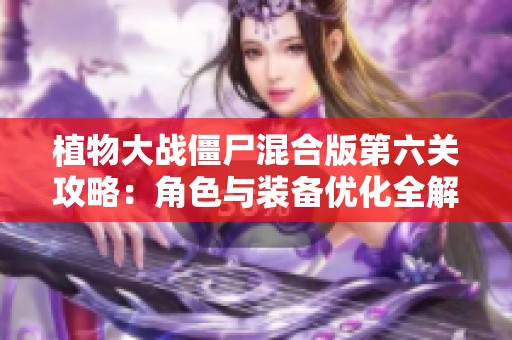 植物大战僵尸混合版第六关攻略：角色与装备优化全解析