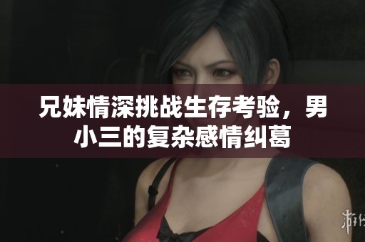 兄妹情深挑战生存考验，男小三的复杂感情纠葛