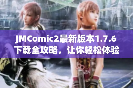 JMComic2最新版本1.7.6下载全攻略，让你轻松体验漫画乐趣