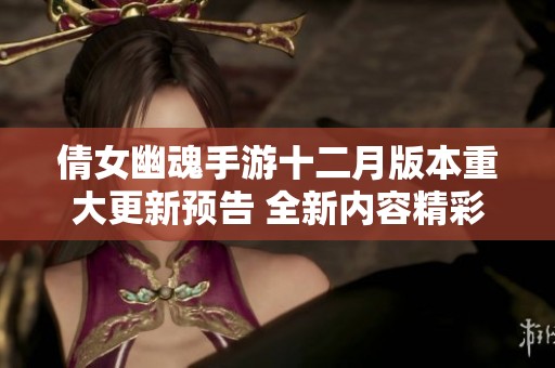 倩女幽魂手游十二月版本重大更新预告 全新内容精彩揭晓