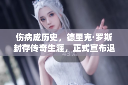 伤病成历史，德里克·罗斯封存传奇生涯，正式宣布退役