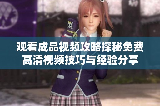 观看成品视频攻略探秘免费高清视频技巧与经验分享