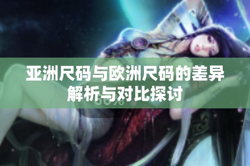 亚洲尺码与欧洲尺码的差异解析与对比探讨