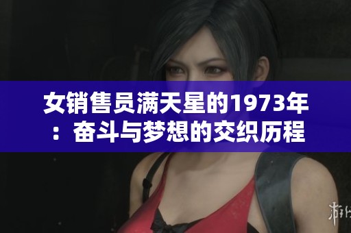 女销售员满天星的1973年：奋斗与梦想的交织历程