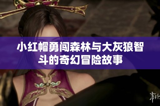 小红帽勇闯森林与大灰狼智斗的奇幻冒险故事