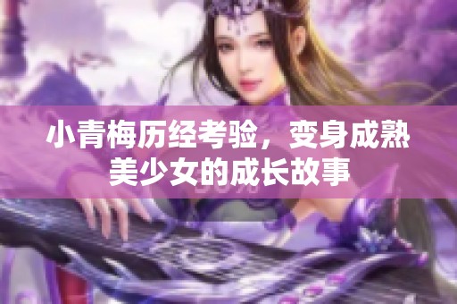 小青梅历经考验，变身成熟美少女的成长故事
