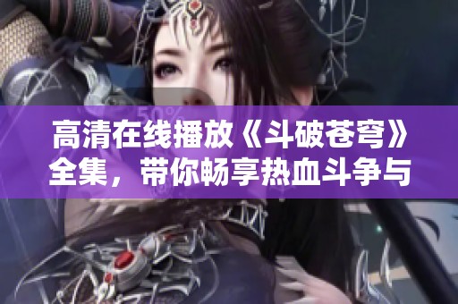 高清在线播放《斗破苍穹》全集，带你畅享热血斗争与奇幻冒险