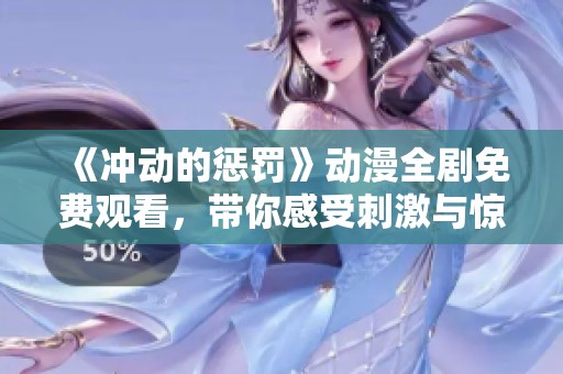 《冲动的惩罚》动漫全剧免费观看，带你感受刺激与惊悚的故事线