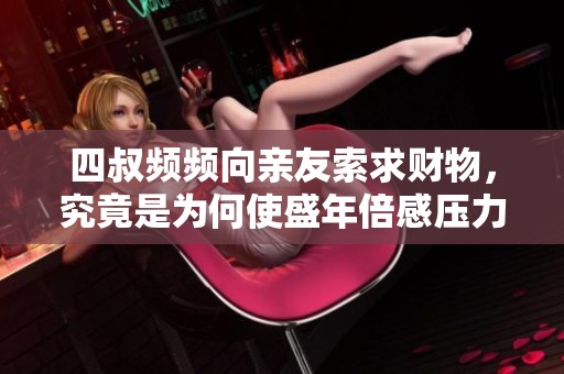 四叔频频向亲友索求财物，究竟是为何使盛年倍感压力