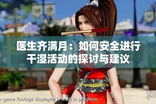 医生齐满月：如何安全进行干湿活动的探讨与建议