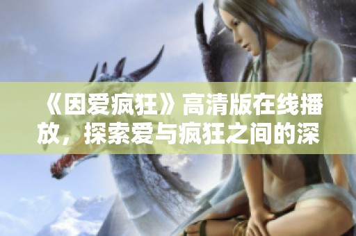 《因爱疯狂》高清版在线播放，探索爱与疯狂之间的深刻故事