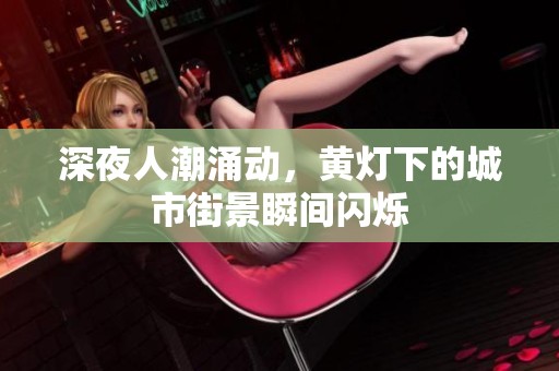 深夜人潮涌动，黄灯下的城市街景瞬间闪烁